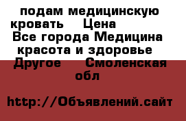 подам медицинскую кровать! › Цена ­ 27 000 - Все города Медицина, красота и здоровье » Другое   . Смоленская обл.